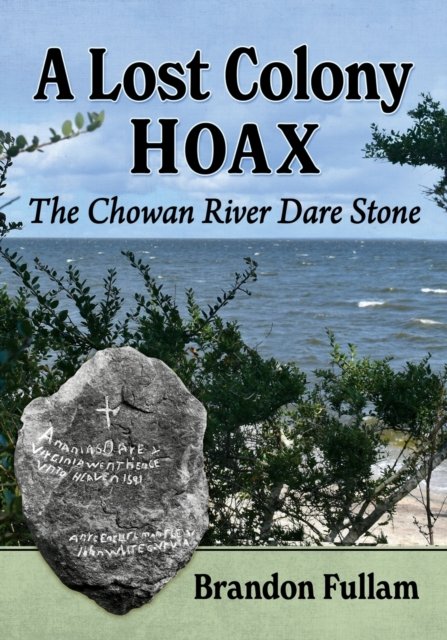 A Lost Colony Hoax The Chowan River Dare Stone McFarland Co Inc