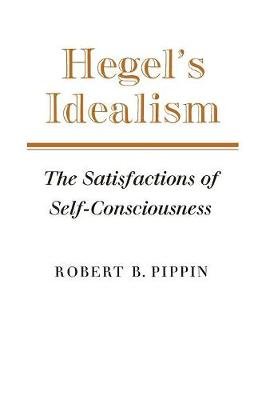 Hegel S Idealism The Satisfactions Of Self Consciousness Pippin