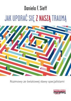 Jak uporać się z naszą traumą. Rozmowy ze światowej sławy specjalistami - Sieff Daniela F.