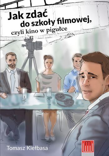 Jak zdać do szkoły filmowej czyli kino w pigułce Kiełbasa Tomasz