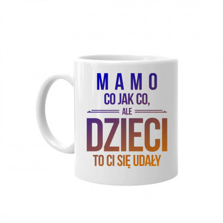 Kubek Ceramiczny Mamo Co Jak Co Ale Dzieci To Ci Si Uda Y