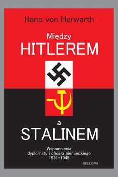Między Hitlerem a Stalinem. Wspomnienia dyplomaty i oficera niemieckiego 1931-1945 - Herwarth von Hans