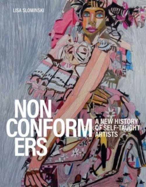 Nonconformers A New History Of Self Taught Artists Lisa Slominski