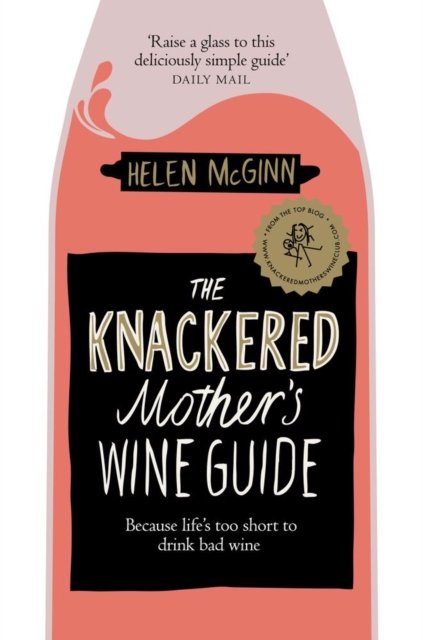 The Knackered Mothers Wine Guide Because Lifes Too Short To Drink Bad