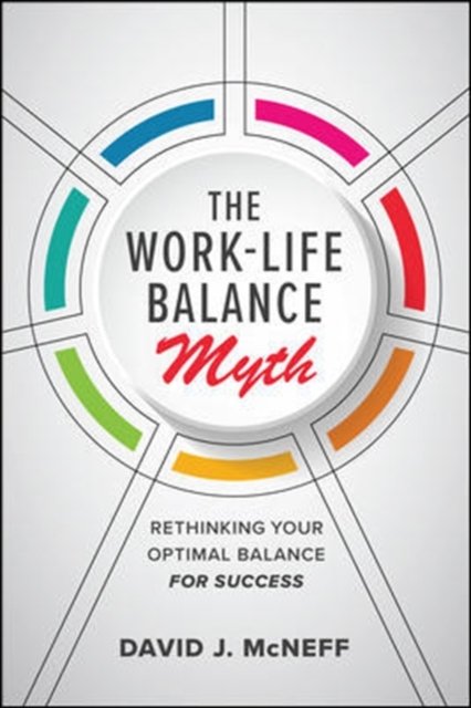 The Work Life Balance Myth Rethinking Your Optimal Balance For Success