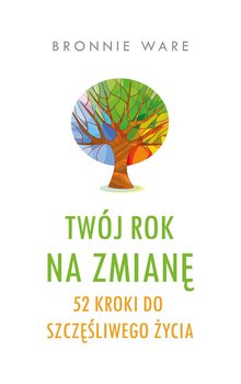 Twój rok na zmianę. 52 kroki do szczęśliwego życia - Ware Bronnie
