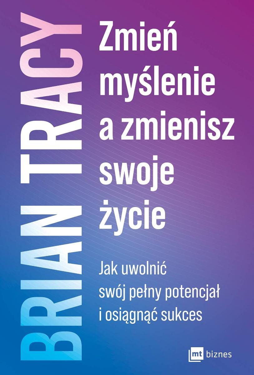 Zmień myślenie a zmienisz swoje życie Jak uwolnić swój pełny