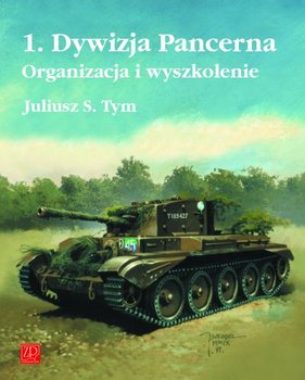 1. Dywizja Pancerna. Organizacja i wyszkolenie - Tym Juliusz S.