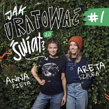 #1 Od czego zacząć ekozmianę? Metoda babysteps - Jak uratować świat 2.0 - podcast - Pięta Anna, Szpura Areta