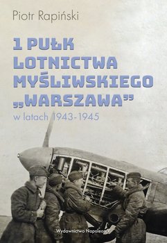 1 Pułk Lotnictwa Myśliwskiego Warszawa w latach 1943-1945 - Rapiński Piotr