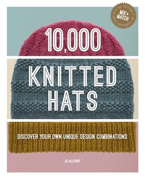 10,000 Knitted Hats: Discover Your Own Unique Design Combinations - Jo Allport