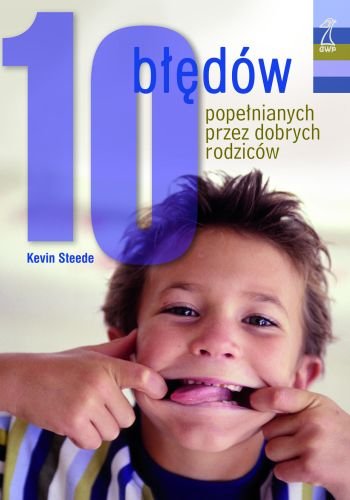 10 błędów popełnianych przez dobrych rodziców - Steede Kevin | Książka