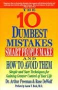 10 Dumbest Mistakes Smart People Make and How to Avoid Them: Simple and Sure Techniques for Gaining Greater Control of Your Life - Freeman Arthur