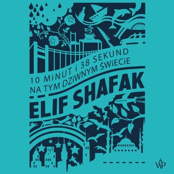 10 minut i 38 sekund na tym dziwnym świecie - Shafak Elif