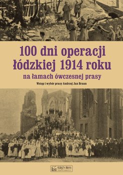 100 dni operacji łódzkiej na łamach ówczesnej prasy - Braun Andrzej Jan