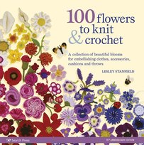 100 Flowers to Knit & Crochet (new edition): A Collection of Beautiful Blooms for Embellishing Cloth Stanfield Lesley