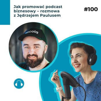 #100 Jak promować podcast biznesowy – rozmowa z Jędrzejem Paulusem - Biznesowe potyczki językowe - podcast - Papaj-Żołyńska Agnieszka