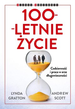 100-letnie życie. Codzienność i praca w erze długowieczności - Scott Andrew, Gratton Lynda