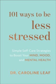 101 Ways to Be Less Stressed: Simple Self-Care Strategies to Boost Your Mind, Mood, and Mental Healt - Leaf Caroline