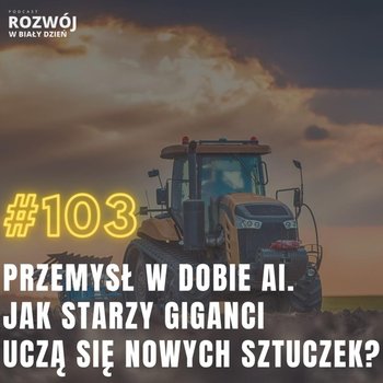 #103 Przemysł w dobie AI. Jak starzy giganci uczą się nowych sztuczek - Rozwój w Biały Dzień - podcast - Kurcewicz Żaneta