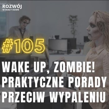#105 Wake up, Zombie! ?? Praktyczne porady przeciw wypaleniu - Rozwój w Biały Dzień - podcast - Kurcewicz Żaneta