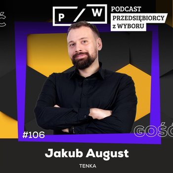 #106 TEN KApitalny produkt Ci zaprojektuje - Jakub August (TENKA) - Przedsiębiorcy z wyboru - podcast - Opracowanie zbiorowe