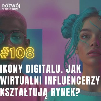 #108 Ikony Digitalu. Jak wirtualni influencerzy kształtują rynek? - Rozwój w Biały Dzień - podcast - Kurcewicz Żaneta