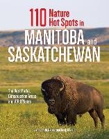 110 Nature Hot Spots in Manitoba and Saskatchewan: The Best Parks, Conservation Areas and Wild Places - Smith Nelson Jenn, O'neill Doug