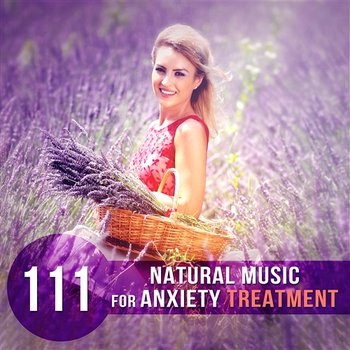 111 Natural Music for Anxiety Treatment: Relaxing Sounds to Keep Calm, Stress Management, Positive Energy, Calming the Troubled Mind, Self Hypnosis Therapy - Relieving Stress Music Collection