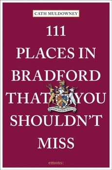 111 Places in Bradford That You Shouldnt Miss - Cath Muldowney