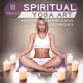 111 Tracks: Spiritual Yoga Art - Meditation & Mindfulness Techniques, Blissful Harmony, Music for Yoga Classes, Care of Mental Health, Stretching Exercises & Inner Strenght - Mantra Yoga Music Oasis