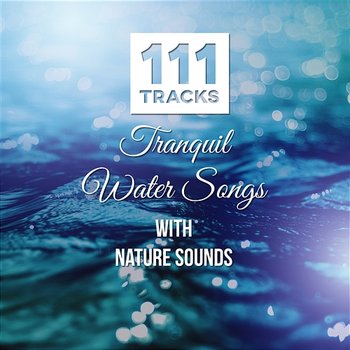 111 Tracks: Tranquil Water Songs with Nature Sounds: Healing Meditations, Music for Yoga, Reiki, Spa, Massage, New Age - Serenity Instrumental Music - Calm Music Zone