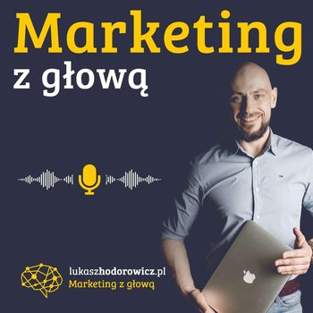 #117 Jak prowadzić marketing bez dużego budżetu? - Marketing z Głową - podcast - Hodorowicz Łukasz