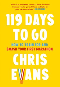 119 Days to Go: How to Train for and Smash Your First Marathon - Evans Chris