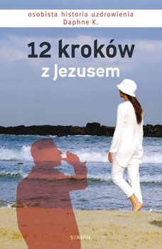 12 kroków z Jezusem. Osobista historia uzdrowienia Daphne K. - K. Daphne