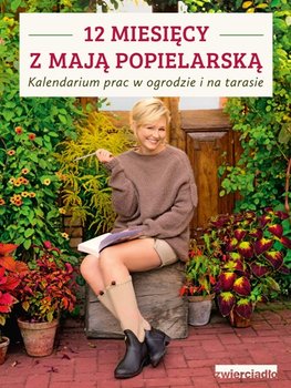 12 miesięcy z Mają Popielarską. Kalendarium prac w ogrodzie i na tarasie - Popielarska Maja