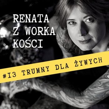 #13 Trumny dla żywych - Renata z Worka Kości - podcast - Renata Kuryłowicz, Renata Kuryłowicz