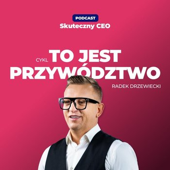 #131 TO JEST PRZYWÓDZTWO [5]: Dlaczego tak trudno zbudować kulturę odpowiedzialności? - Skuteczny CEO - podcast - Drzewiecki Radek