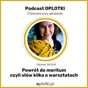 # 14 Powrót do meritum - czyli słów kilka O warsztatach z Oplotki -  2019 - Oplotki - biznes przy rękodziele - podcast - Gaczkowska Agnieszka