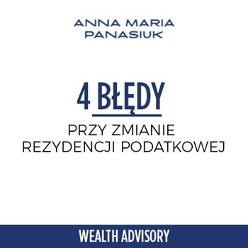 #14 Zmiana rezydencji podatkowej - 4 najczęstsze błędy - Wealth Advisory - Anna Maria Panasiuk - podcast - Panasiuk Anna Maria