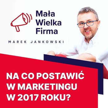 #146 Marketingowe trendy 2017 - Mała Wielka Firma - podcast - Jankowski Marek