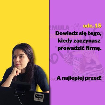 #15 Dowiedz się tego, kiedy zaczynasz prowadzić firmę. A najlepiej przed! - Szmula Rozkminia Biznes - podcast - Marcinkowska Agnieszka