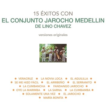 15 Éxitos Con el Conjunto Jarocho Medellín de Lino Chávez (Versiones Originales) - Conjunto Jarocho Medellín De Lino Chávez