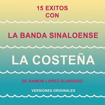 15 Éxitos Con la Banda Sinaloense"La Costeña" de Ramón López Alvarado (Versiones Originales) - Banda Sinaloense "La Costeña" de Rámon López Alvarado
