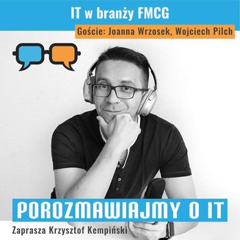 #164 IT w branży FMCG. Goście: Joanna Wrzosek i Wojciech Pilch - Porozmawiajmy o IT - podcast - Kempiński Krzysztof