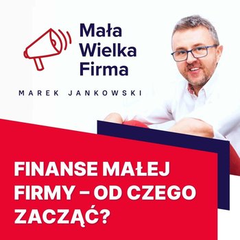 #172 Finanse w małej firmie – Marcin Iwuć - Mała Wielka Firma - podcast - Jankowski Marek