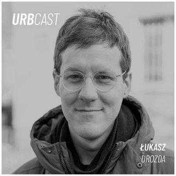 #178 Miejskie strachy: urbanistyczny populizm w natarciu? (gość: Łukasz Drozda) - Urbcast o miastach - podcast - Żebrowski Marcin