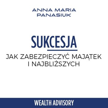 #18 Sukcesja - seria ekspercka o tym jak zabezpieczyć majątek i najbliższych - Wealth Advisory - Anna Maria Panasiuk - podcast - Panasiuk Anna Maria