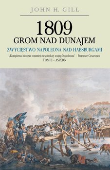 1809 Grom nad Dunajem. Zwycięstwo Napoleona nad Habsurgami. Tom 2 - Aspern - Gill John H.