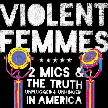 2 Mics & the Truth: Unplugged & Unhinged in America - Violent Femmes
